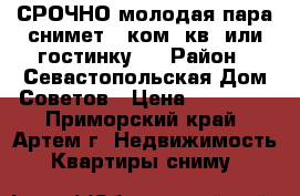 СРОЧНО молодая пара снимет 1 ком. кв. или гостинку.  › Район ­ Севастопольская-Дом Советов › Цена ­ 12 000 - Приморский край, Артем г. Недвижимость » Квартиры сниму   